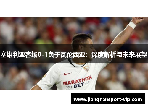 塞维利亚客场0-1负于瓦伦西亚：深度解析与未来展望
