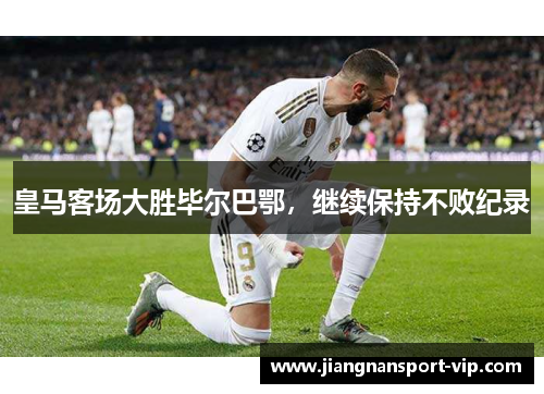 皇马客场大胜毕尔巴鄂，继续保持不败纪录