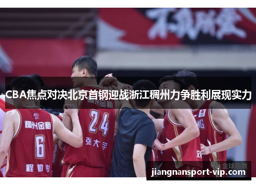 CBA焦点对决北京首钢迎战浙江稠州力争胜利展现实力