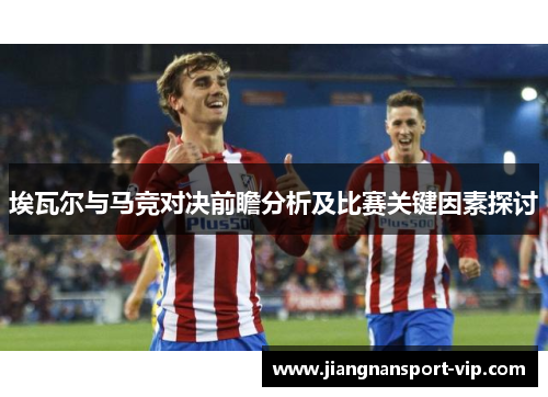 埃瓦尔与马竞对决前瞻分析及比赛关键因素探讨