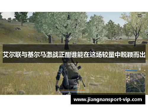 艾尔联与基尔马激战正酣谁能在这场较量中脱颖而出